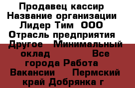 Продавец-кассир › Название организации ­ Лидер Тим, ООО › Отрасль предприятия ­ Другое › Минимальный оклад ­ 31 500 - Все города Работа » Вакансии   . Пермский край,Добрянка г.